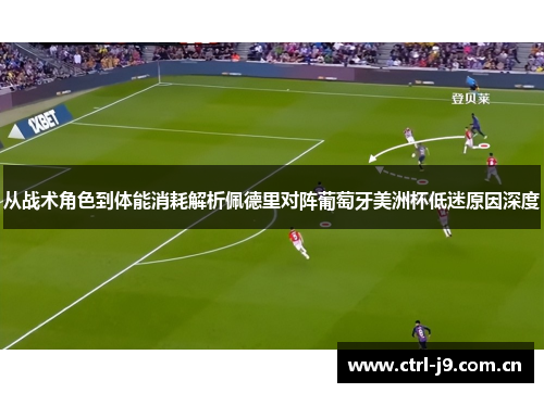 从战术角色到体能消耗解析佩德里对阵葡萄牙美洲杯低迷原因深度