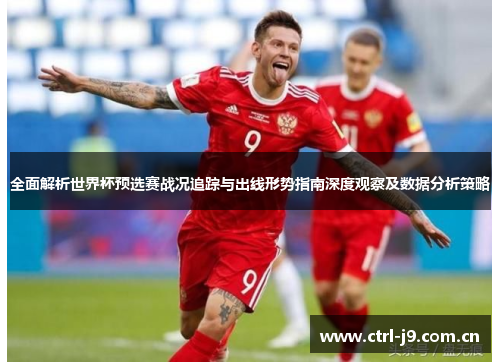 全面解析世界杯预选赛战况追踪与出线形势指南深度观察及数据分析策略